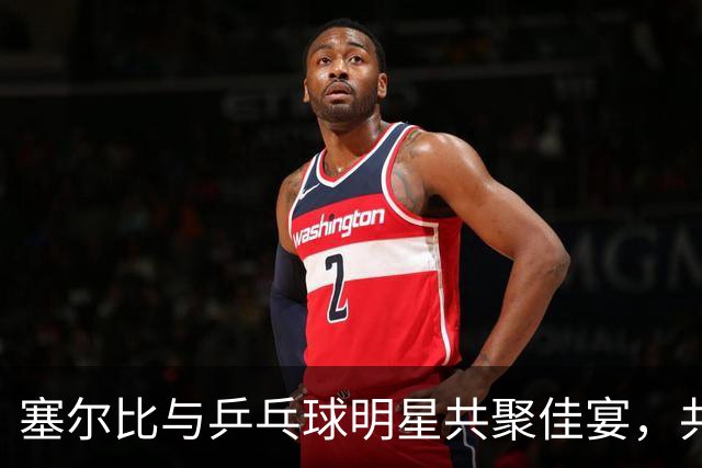 塞尔比与乒乓球明星共聚佳宴，共享签名馈赠