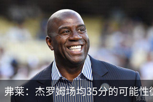 弗莱：杰罗姆场均35分的可能性微乎其微